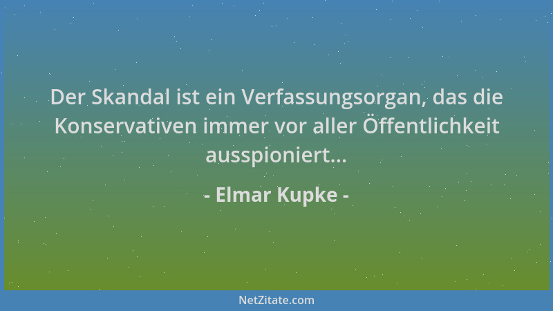 Elmar Kupke - Der Skandal ist ein Verfassungsorgan, das die Konservativen immer vor aller Öffentlichkeit ausspioniert......