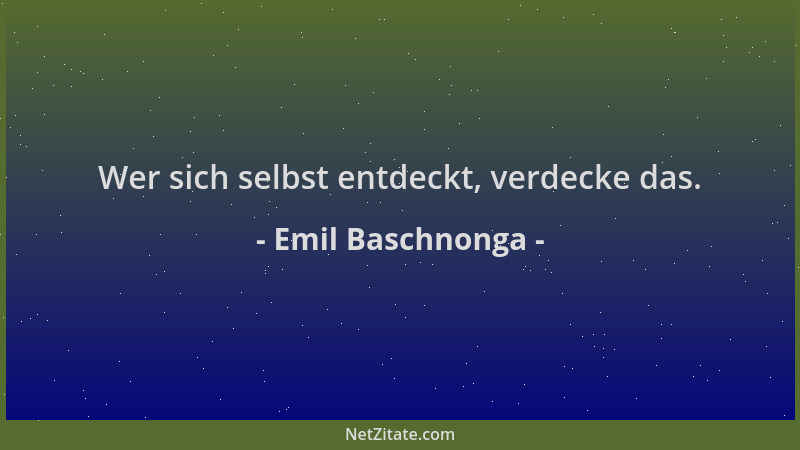 Emil Baschnonga - Wer sich selbst entdeckt, verdecke das....