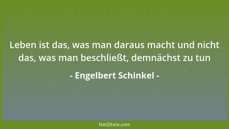 Engelbert Schinkel - Leben ist das, was man daraus macht und nicht das, was man beschließt, demnächst zu tun...
