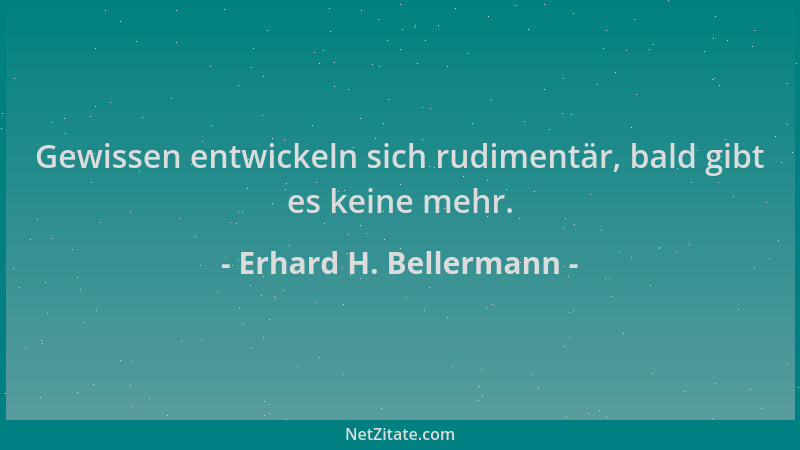 Erhard H. Bellermann - Gewissen entwickeln sich rudimentär, bald gibt es keine mehr....