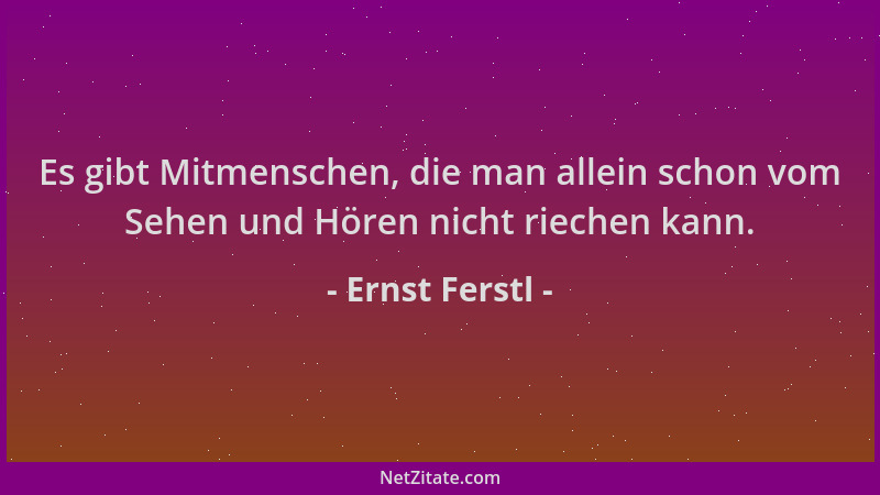 Ernst Ferstl - Es gibt Mitmenschen, die man allein schon vom Sehen und Hören nicht riechen kann....