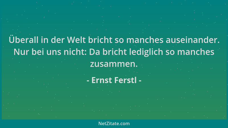 Ernst Ferstl - Überall in der Welt bricht so manches auseinander. Nur bei uns nicht: Da bricht lediglich so manches zusamme...