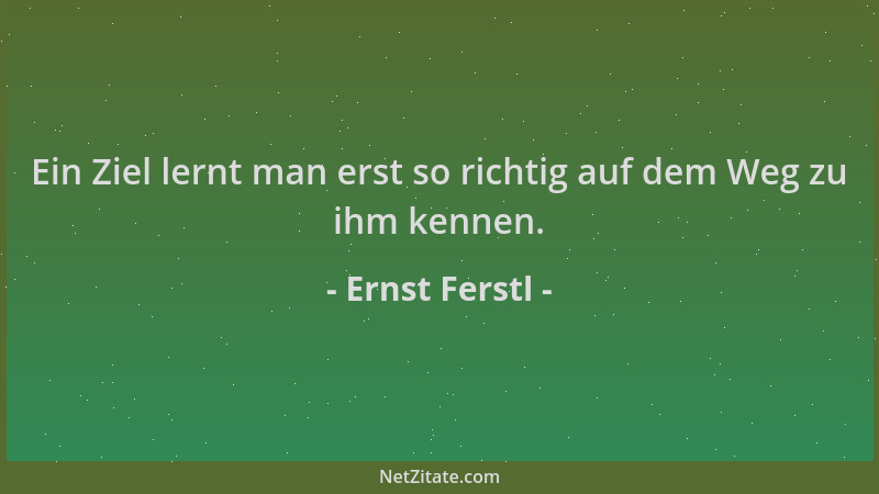Ernst Ferstl - Ein Ziel lernt man erst so richtig auf dem Weg zu ihm kennen....