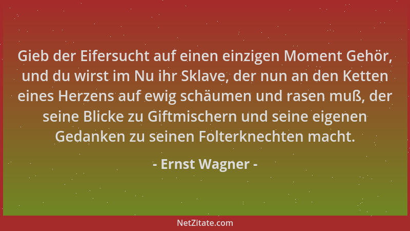 Ernst Wagner - Gieb der Eifersucht auf einen einzigen Moment Gehör, und du wirst im Nu ihr Sklave, der nun an den Ketten ei...