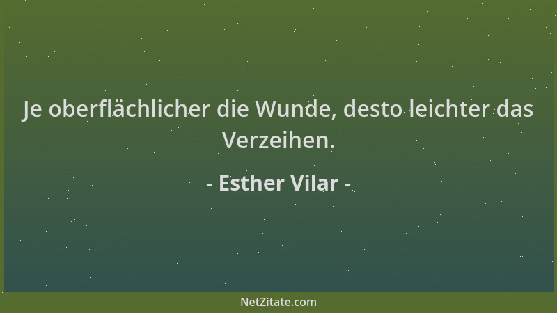 Esther Vilar - Je oberflächlicher die Wunde, desto leichter das Verzeihen....