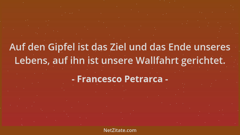 Francesco Petrarca - Auf den Gipfel ist das Ziel und das Ende unseres Lebens, auf ihn ist unsere Wallfahrt gerichtet....