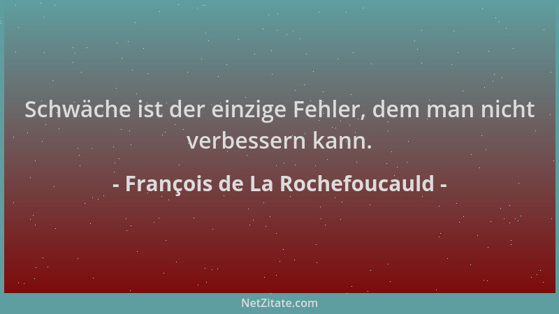 François de La Rochefoucauld - Schwäche ist der einzige Fehler, dem man nicht verbessern kann....