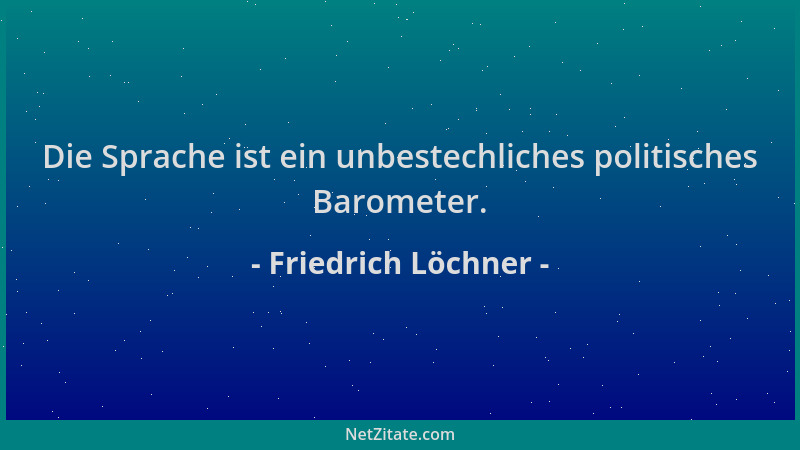 Friedrich Löchner - Die Sprache ist ein unbestechliches politisches Barometer....