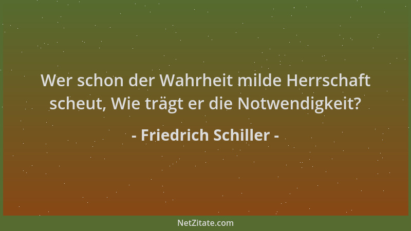 Friedrich Schiller - Wer schon der Wahrheit milde Herrschaft scheut, Wie trägt er die Notwendigkeit?...