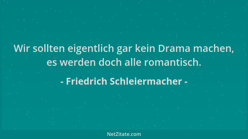 Friedrich Schleiermacher - Wir sollten eigentlich gar kein Drama machen, es werden doch alle romantisch....