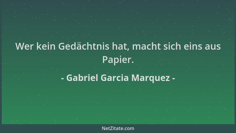 Gabriel Garcia Marquez - Wer kein Gedächtnis hat, macht sich eins aus Papier....