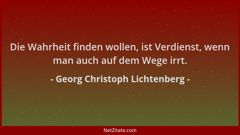Georg Christoph Lichtenberg - Die Wahrheit finden wollen, ist Verdienst, wenn man auch auf dem Wege irrt....