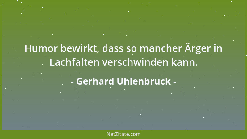 Gerhard Uhlenbruck - Humor bewirkt, dass so mancher Ärger in Lachfalten verschwinden kann....