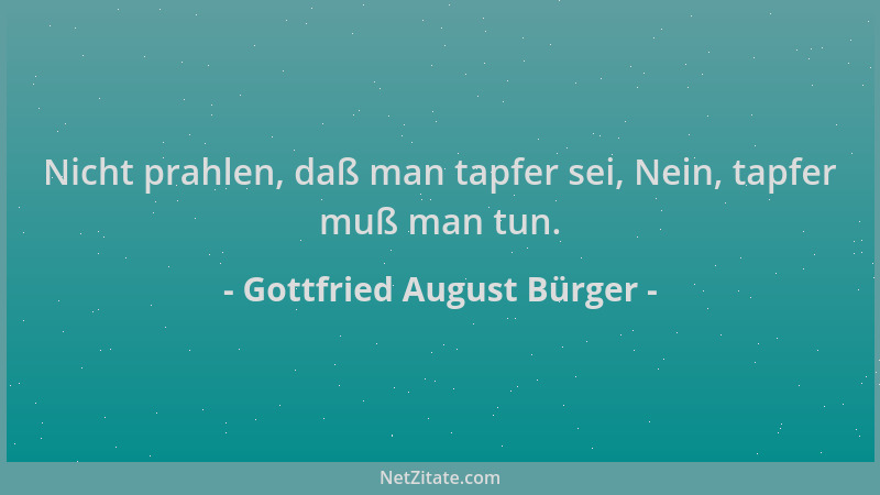Gottfried August Bürger - Nicht prahlen, daß man tapfer sei, Nein, tapfer muß man tun....