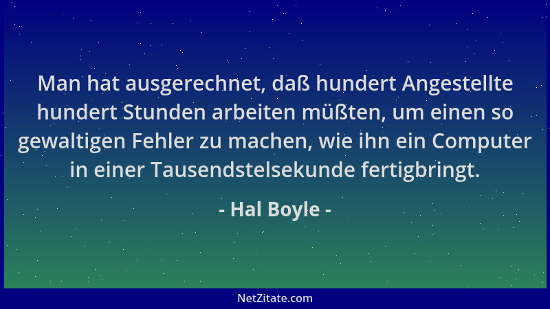 Hal Boyle - Man hat ausgerechnet, daß hundert Angestellte hundert Stunden arbeiten müßten, um einen so gewaltigen Fehler zu...