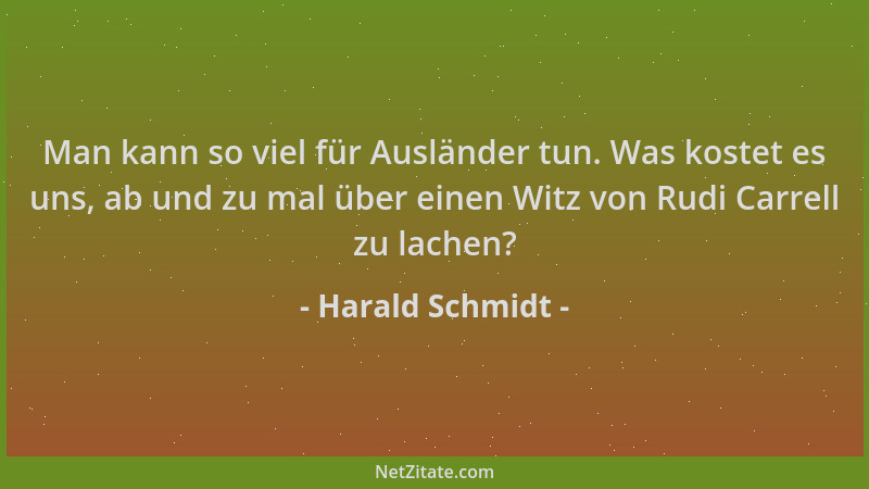 Harald Schmidt - Man kann so viel für Ausländer tun. Was kostet es uns, ab und zu mal über einen Witz von Rudi Carrell zu l...
