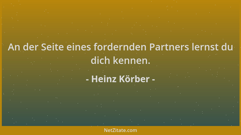 Heinz Körber - An der Seite eines fordernden Partners lernst du dich kennen....