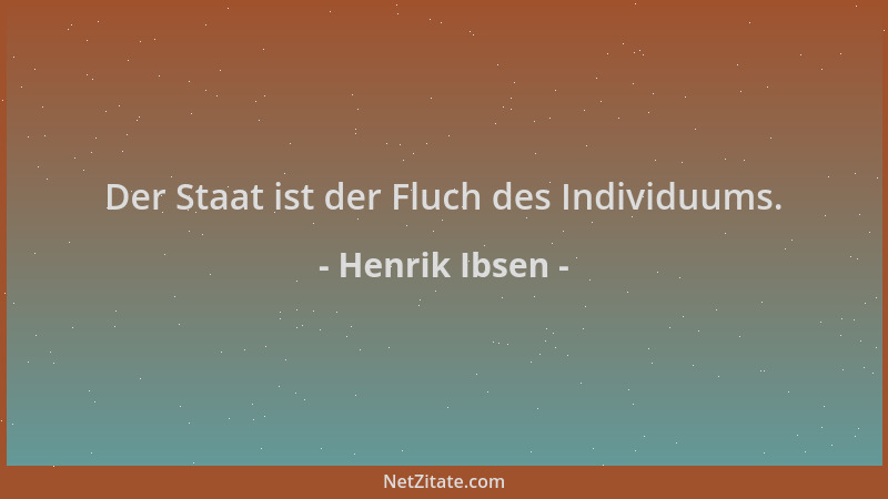 Henrik Ibsen - Der Staat ist der Fluch des Individuums....