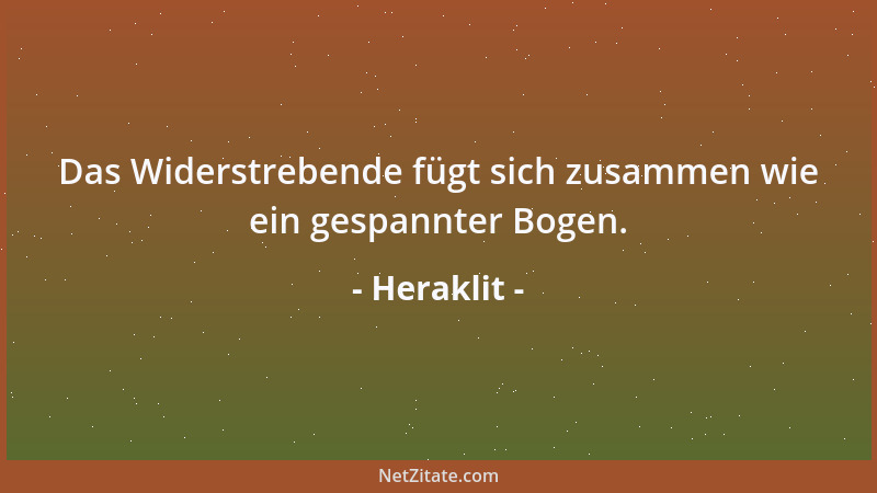 Heraklit - Das Widerstrebende fügt sich zusammen wie ein gespannter Bogen....
