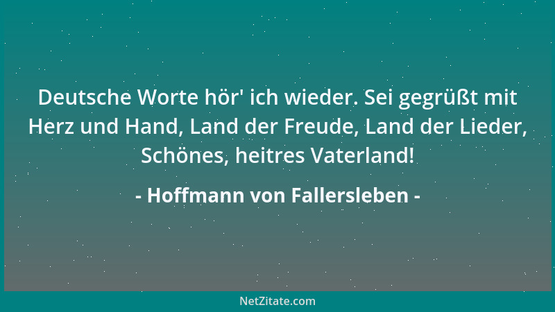 Hoffmann von Fallersleben - Deutsche Worte hör ' ich wieder. Sei gegrüßt mit Herz und Hand, Land der Freude, Land der Lieder...
