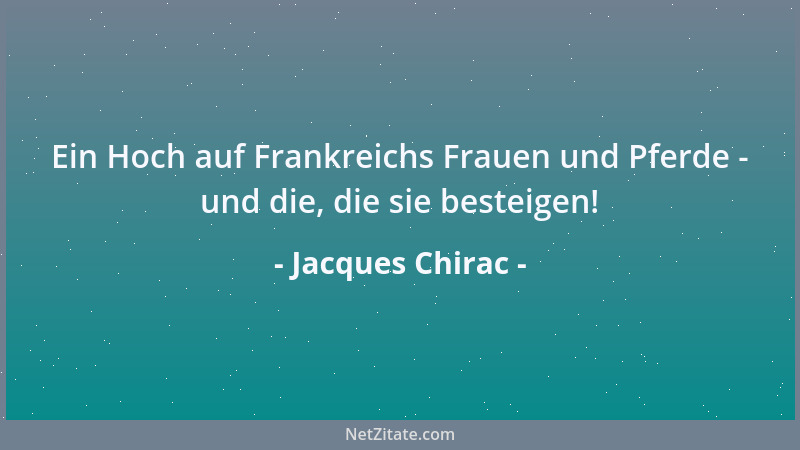 Jacques Chirac - Ein Hoch auf Frankreichs Frauen und Pferde - und die, die sie besteigen!...