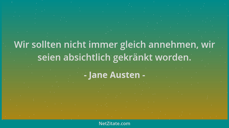Jane Austen - Wir sollten nicht immer gleich annehmen, wir seien absichtlich gekränkt worden....