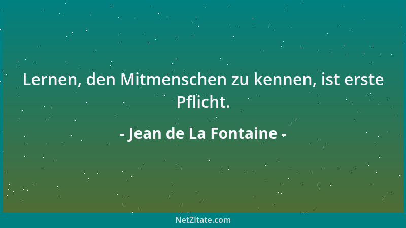 Jean de La Fontaine - Lernen, den Mitmenschen zu kennen, ist erste Pflicht....