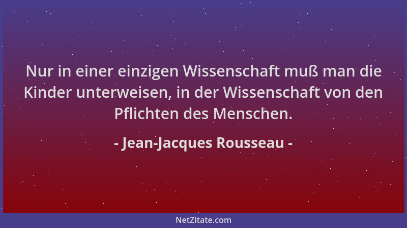 Jean-Jacques Rousseau - Nur in einer einzigen Wissenschaft muß man die Kinder unterweisen, in der Wissenschaft von den Pfli...