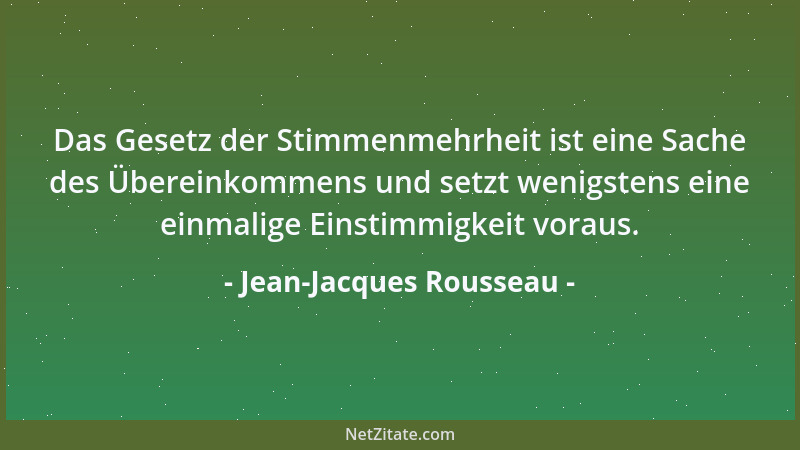 Jean-Jacques Rousseau - Das Gesetz der Stimmenmehrheit ist eine Sache des Übereinkommens und setzt wenigstens eine einmalig...
