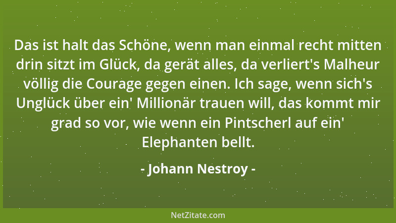 Johann Nestroy - Das ist halt das Schöne, wenn man einmal recht mitten drin sitzt im Glück, da gerät alles, da verliert 's M...