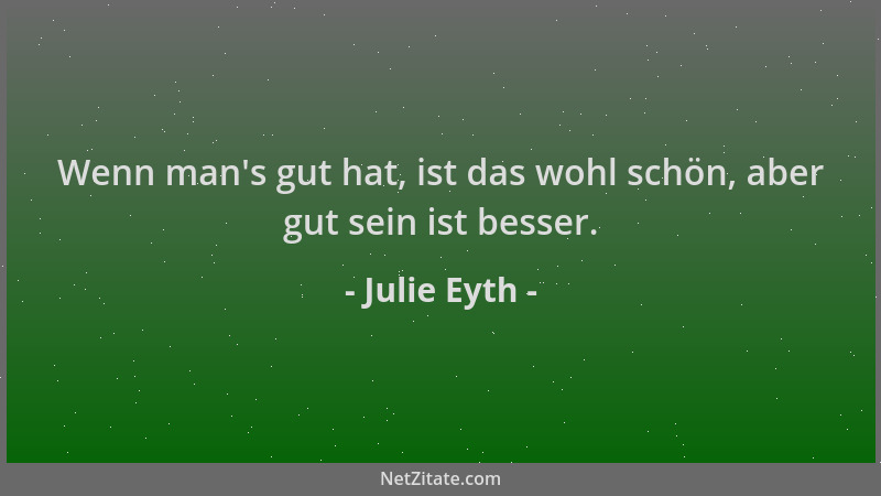 Julie Eyth - Wenn man 's gut hat, ist das wohl schön, aber gut sein ist besser....