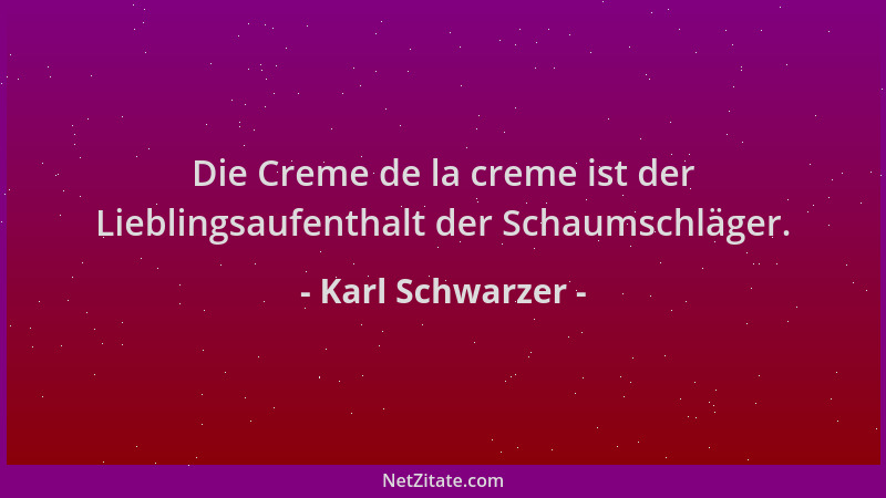 Karl Schwarzer - Die Creme de la creme ist der Lieblingsaufenthalt der Schaumschläger....