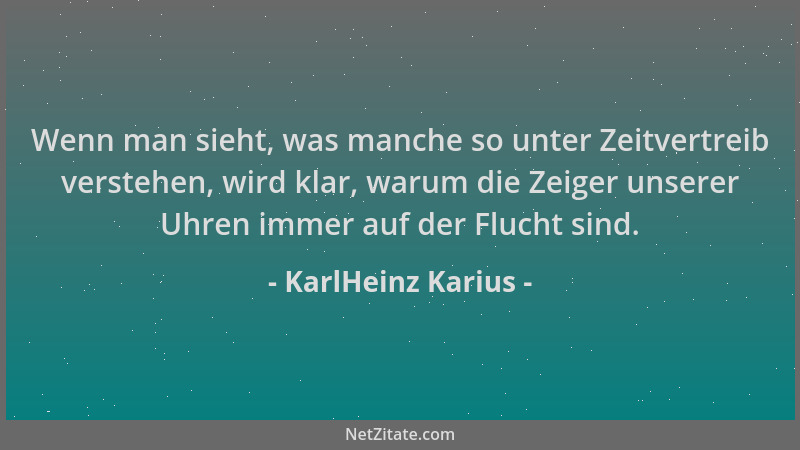 KarlHeinz Karius - Wenn man sieht, was manche so unter Zeitvertreib verstehen, wird klar, warum die Zeiger unserer Uhren im...