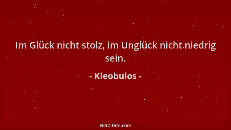 Kleobulos - Im Glück nicht stolz, im Unglück nicht niedrig sein....