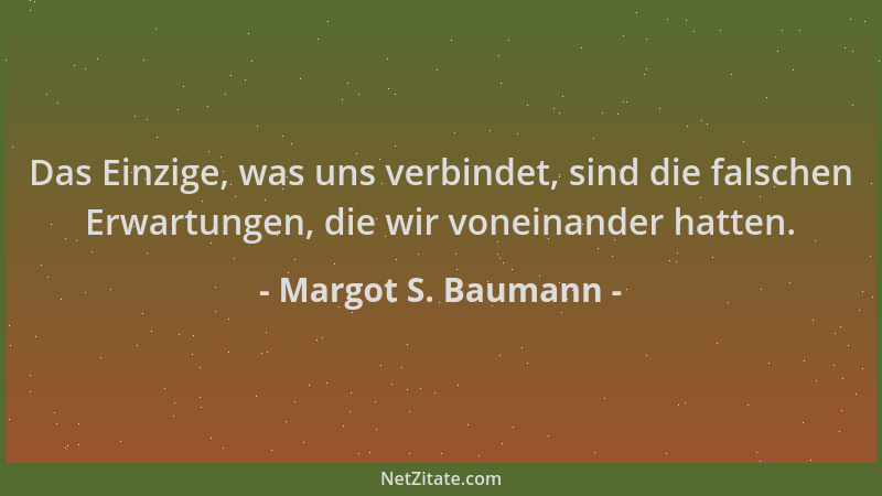Margot S. Baumann - Das Einzige, was uns verbindet, sind die falschen Erwartungen, die wir voneinander hatten....