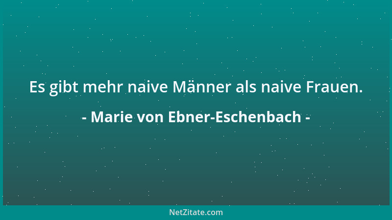 Marie von Ebner-Eschenbach - Es gibt mehr naive Männer als naive Frauen....