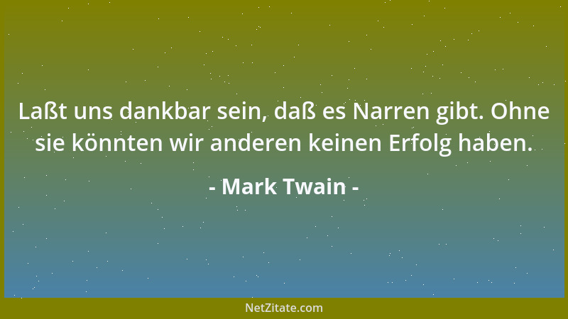 Mark Twain - Laßt uns dankbar sein, daß es Narren gibt. Ohne sie könnten wir anderen keinen Erfolg haben....