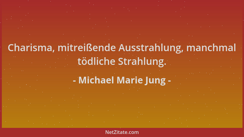 Michael Marie Jung - Charisma, mitreißende Ausstrahlung, manchmal tödliche Strahlung....