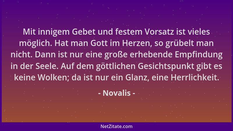 Novalis - Mit innigem Gebet und festem Vorsatz ist vieles möglich. Hat man Gott im Herzen, so grübelt man nicht. Dann ist n...