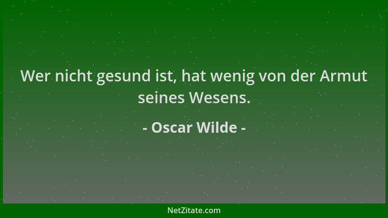 Oscar Wilde - Wer nicht gesund ist, hat wenig von der Armut seines Wesens....