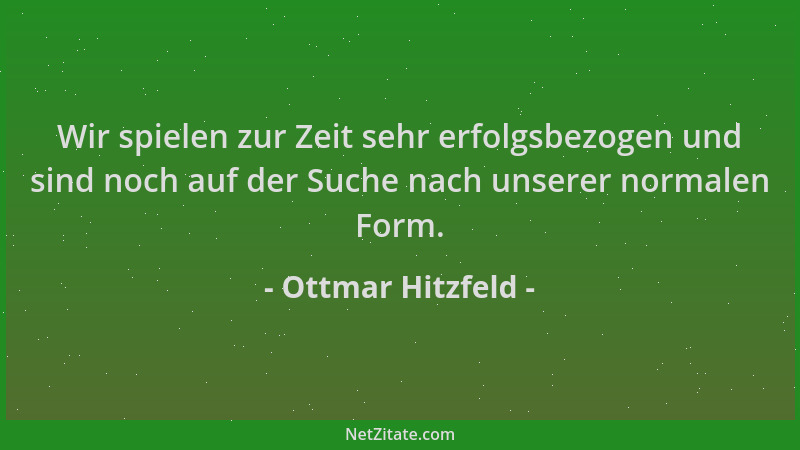 Ottmar Hitzfeld - Wir spielen zur Zeit sehr erfolgsbezogen und sind noch auf der Suche nach unserer normalen Form....