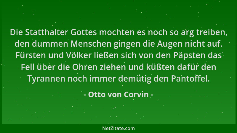 Otto von Corvin - Die Statthalter Gottes mochten es noch so arg treiben, den dummen Menschen gingen die Augen nicht auf. Fü...