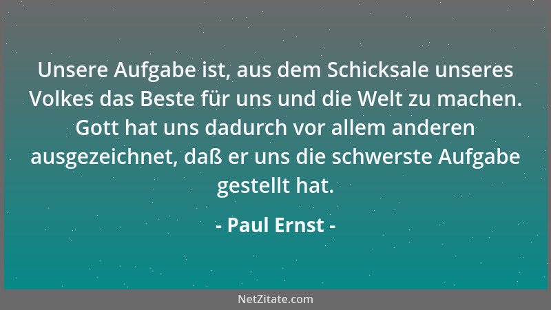 Paul Ernst - Unsere Aufgabe ist, aus dem Schicksale unseres Volkes das Beste für uns und die Welt zu machen. Gott hat uns d...