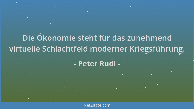 Peter Rudl - Die Ökonomie steht für das zunehmend virtuelle Schlachtfeld moderner Kriegsführung....