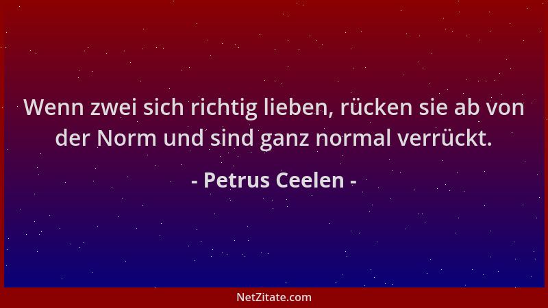 Petrus Ceelen - Wenn zwei sich richtig lieben, rücken sie ab von der Norm und sind ganz normal verrückt....