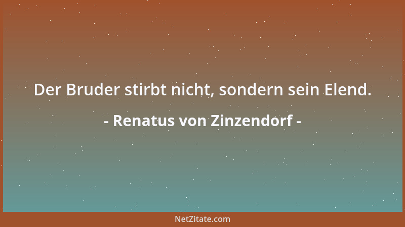 Renatus von Zinzendorf - Der Bruder stirbt nicht, sondern sein Elend....