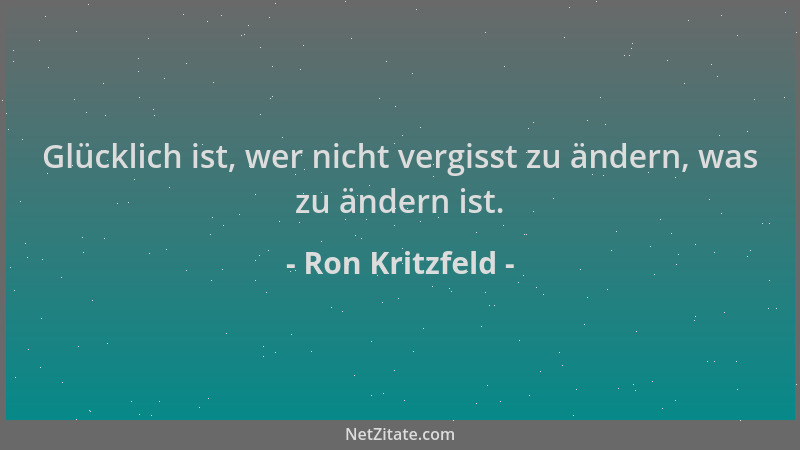 Ron Kritzfeld - Glücklich ist, wer nicht vergisst zu ändern, was zu ändern ist....