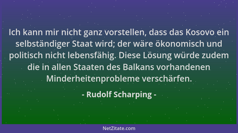 Rudolf Scharping - Ich kann mir nicht ganz vorstellen, dass das Kosovo ein selbständiger Staat wird; der wäre ökonomisch un...