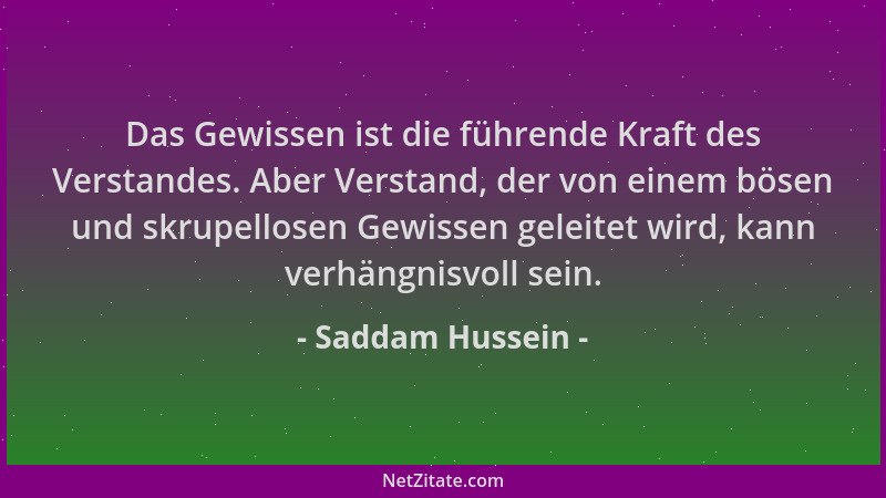 Saddam Hussein - Das Gewissen ist die führende Kraft des Verstandes. Aber Verstand, der von einem bösen und skrupellosen Ge...