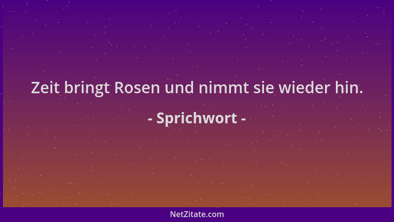 Sprichwort - Zeit bringt Rosen und nimmt sie wieder hin....